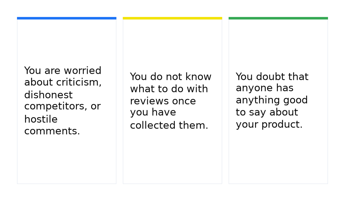 Cards: You are worried about criticism, dishonest competitors, or hostile comments.; You do not know what to do with reviews once you have collected them.; You doubt that anyone has anything good to say about your product..