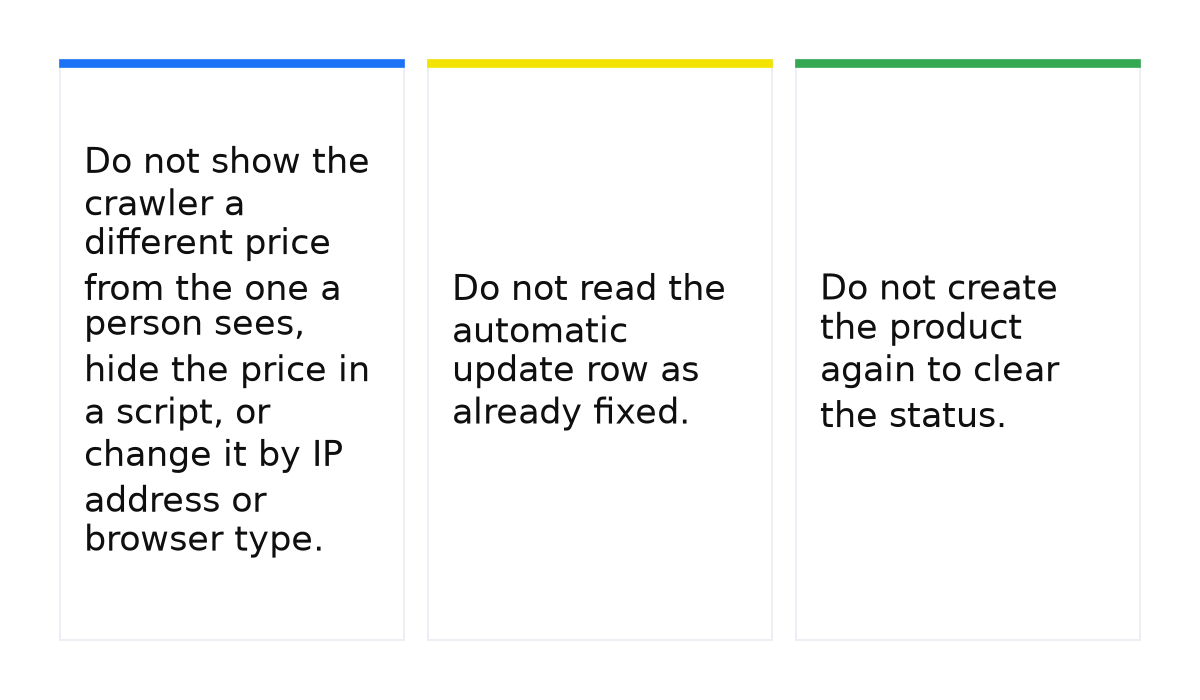 Cards: Do not show the crawler a different price from the one a person sees, hide the price in a script, or change it by IP address or browser type.; Do not read the automatic update row as already fixed.; Do not create the product again to clear the status..